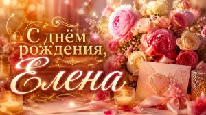 С днём рождения, Елена! Красивая песня-поздравление для Лены