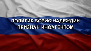 Политик Борис Надеждин признан иноагентом