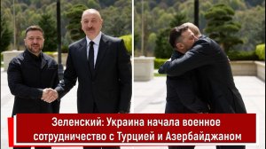 Зеленский: Украина начала военное сотрудничество с Турцией и Азербайджаном