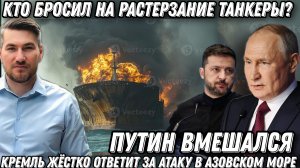 Путин вмешался. Кто, в Азовском море, бросил  танкеры на растерзание? Ответ будет жестким!!