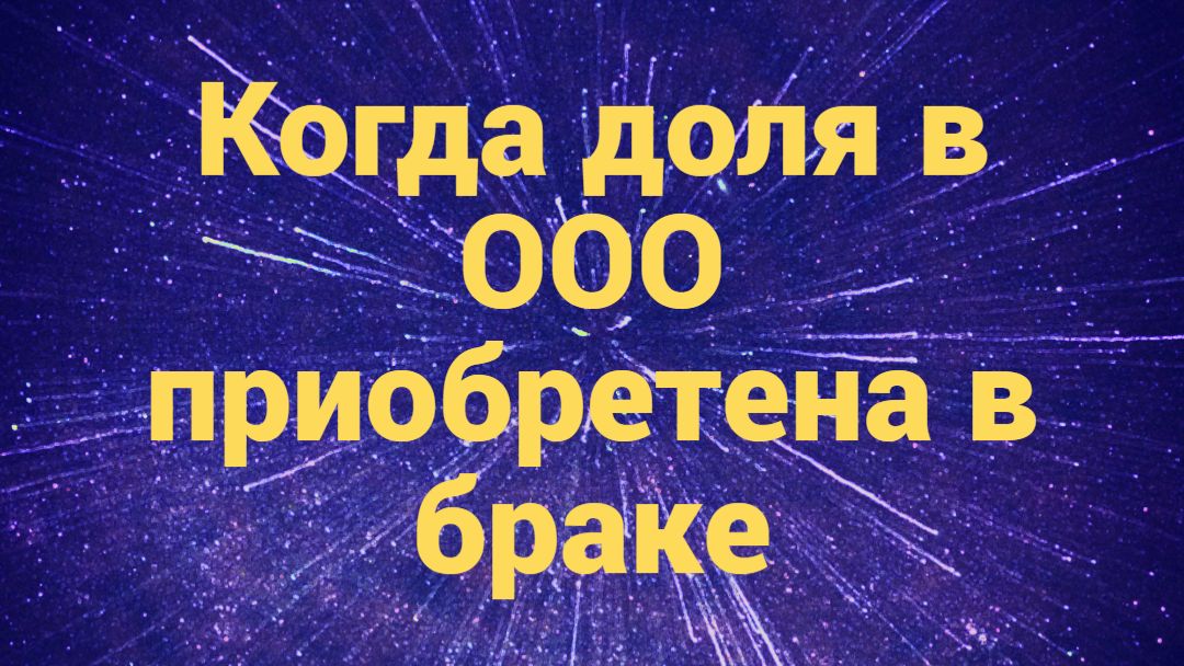 Когда доля в ООО считается приобретенной в период брака смотреть онлайн