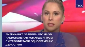 Американка заявила, что на ЧМ национальная команда играла с футболистами одновременно двух стран