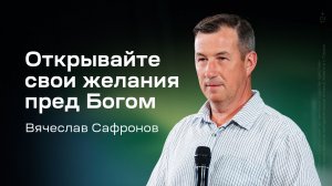 Вячеслав Сафронов: Открывайте свои желания пред Богом (9 июля 2026)