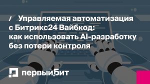 Управляемая автоматизация с Битрикс24 Вайбкод: как использовать AI-разработку без потери контроля