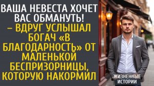 Истории из жизни Ваша невеста хочет Вас обмануть! – вдруг услышал богач «в благодарность» от малышки