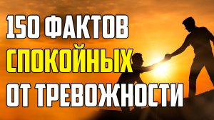 150 СПОКОЙНЫХ ФАКТОВ, ПОМОГАЮЩИХ ОТ ТРЕВОЖНОСТИ