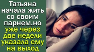 Татьяна начала жить со своим парнем, но уже через две недели указала ему на выход. Истории из жизни