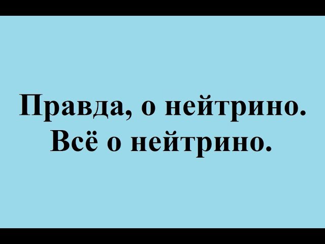 Правда о нейтрино. Всё о нейтрино. смотреть онлайн