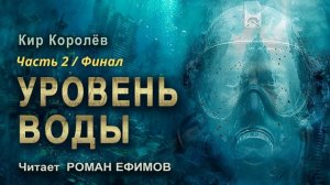 УРОВЕНЬ ВОДЫ (аудиокнига). Часть 2. Финал. ПОСТАПОКАЛИПСИС. Кир Королёв. Читает Роман Ефимов.