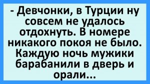 Девчонки, в Турции ну совсем не удалось отдохнуть. Каждую ночь мужики... | Анекдоты смешные | Юмор