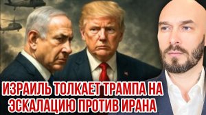 ИЗРАИЛЬ ТОЛКАЕТ ТРАМПА НА ЭСКАЛАЦИЮ ПРОТИВ ИРАНА / Николай Лилин