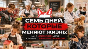 Семь дней, которые меняют жизнь: как в «Лисичке» дети осваивают взрослые профессии