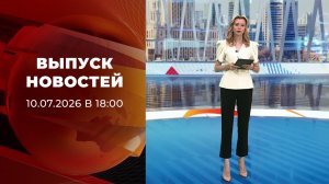 Выпуск новостей в 18:00 от 10.07.2026
