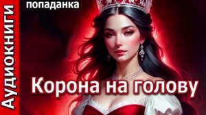 Корона на голову. Попаданка. Фэнтези. Аудиокнига.