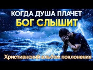 🙏КОГДА ДУША ПЛАЧЕТ — БОГ СЛЫШИТ |🔥❤️Сильные христианские песни, которые дают надежду🕊️