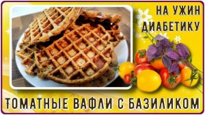 УЖИН ДИАБЕТИКА. Томатные вафли с базиликом