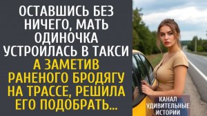 Истории из жизни: Оставшись без ничего, мать одиночка устроилась в такси… А заметив раненого бродягу