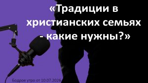 Бодрое утро 10.07.26 - «Традиции в христианских семьях - какие нужны?»