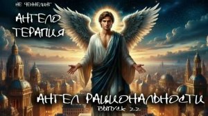 Ангел РАЦИОНАЛЬНОСТИ. 22 выпуск I НЕ ЧЕННЕЛИНГ. АнгелоТерапия