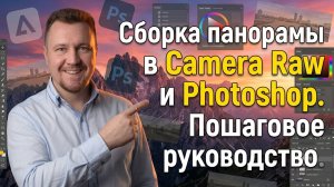 Сборка панорамы в Camera Raw и Photoshop. Пошаговое руководство