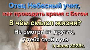 Отец Небесный учит, как проводить время с Богом. В чем смысл жизни. Не смотри на других. 09.07.26