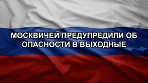 Москвичей предупредили об опасности в выходные