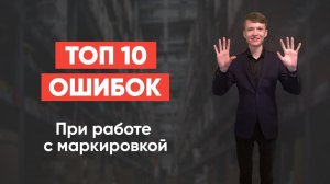 ТОП 10 ОШИБОК ПРИ РАБОТЕ С МАРКИРОВКОЙ ЧЕСТНЫЙ ЗНАК