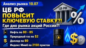 Анализ рынка 10.07 / ЦБ РФ ПОВЫСИТ КЛЮЧЕВУЮ СТАВКУ?! / Где дно рынка акций России?! Нефть и газ!