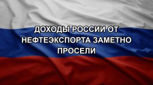 Доходы России от нефтеэкспорта заметно просели