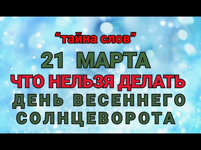 21 МАРТА - ЧТО НЕЛЬЗЯ ДЕЛАТЬ В ДЕНЬ ВЕСЕННЕГО СОЛНЦЕВОРОТА / "ТАЙНА СЛОВ" смотреть онлайн
