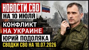 НОВОСТИ СВО НА 10 ИЮЛЯ. КОНФЛИКТ НА УКРАИНЕ. ЮРИЙ ПОДОЛЯКА. СВОДКИ СВО НА 10.07.2026