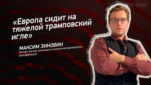 «Европа сидит на тяжелой трамповский игле» - Максим Зиновин