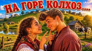 Эту песню будут петь все!    На горе колхоз....