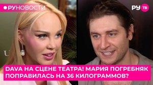 Какую роль DAVA играет на сцене театра? Почему Мария Погребняк поправилась на 36 килограммов?