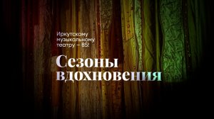 Документальный фильм «Сезоны вдохновения. Иркутскому музыкальному театру – 85!», 2026 год