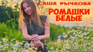 Саш Рычкова - «Ромашки белые»