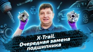Nissan X-Trail: гул при движении и замена ступичного подшипника