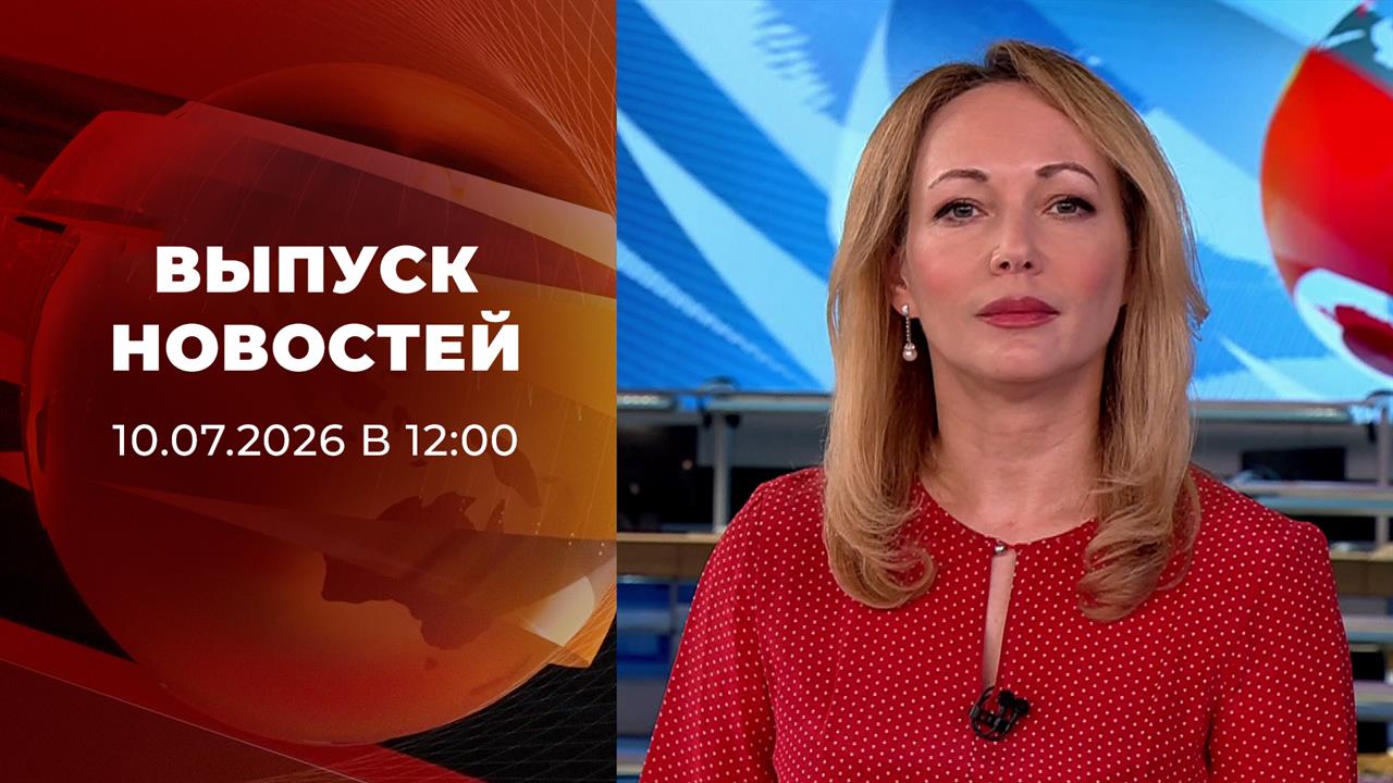 Выпуск новостей в 12:00 от 10.07.2026 смотреть онлайн