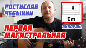 ПЕРВАЯ МАГИСТРАЛЬНАЯ - РОСТИСЛАВ ЧЕБЫКИН (АККОРДЫ, БОЙ И ТЕКСТ ПЕСНИ) КАК ИГРАТЬ НА ГИТАРЕ (РАЗБОР)