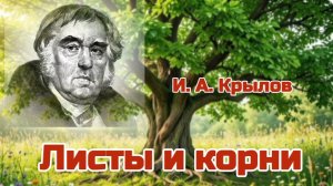 ЛИСТЫ И КОРНИ / БАСНЯ / И. А. КРЫЛОВ