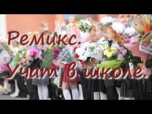 Ремикс песни  «Учат в школе». Песня на 1 сентября.
