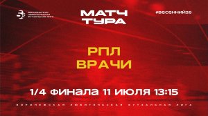 Матч тура РПЛ - «Врачи» | Весенний Чемпионат | Золотой кубок | 1/4 финала (11.07.26)