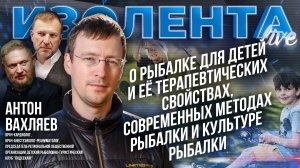 Антон Вахляев о детях, рыбалке и её терапевтических свойствах, современной ловле и культуре