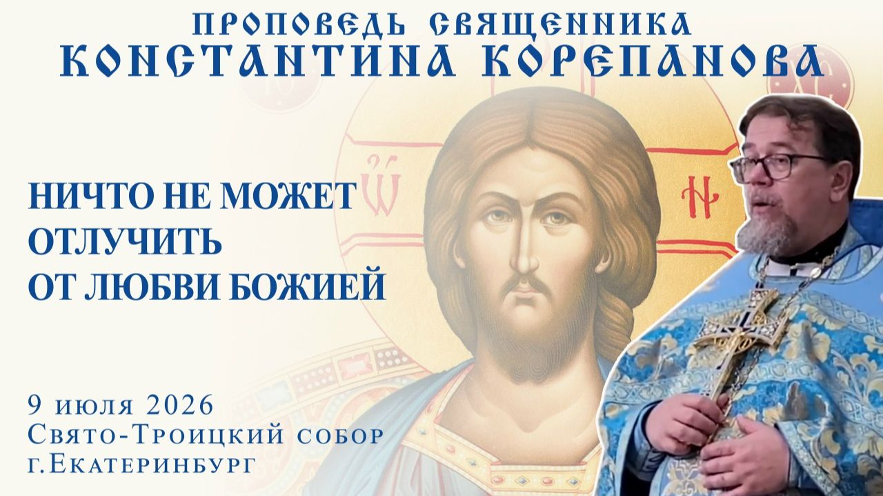 Ничто не может отлучить от любви Божьей. Проповедь о. Константина Корепанова (09.07.2026) смотреть онлайн