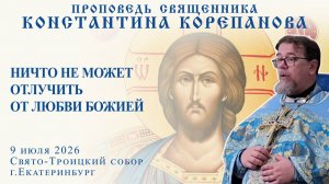 Ничто не может отлучить от любви Божьей. Проповедь о. Константина Корепанова (09.07.2026)