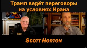 Трамп ведёт переговоры на условиях Ирана / Скотт Хортон и подполковник Дэниел Дэвис