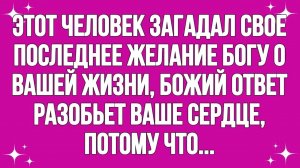 Бог пытается отправить вам это сообщение, этот человек загадал свое последнее желание Богу