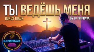 Ты ведёшь меня (Bonus Track) - DJ PRIPRAVA  |  Христианская Современная Музыка