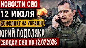 НОВОСТИ СВО НА 12 ИЮЛЯ. КОНФЛИКТ НА УКРАИНЕ. ЮРИЙ ПОДОЛЯКА. СВОДКИ СВО НА 12.07.2026