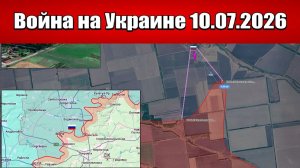 Сводка с фронта СВО и карта боевых действий на Украине сегодня 10.07.2026